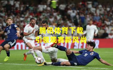 腾讯体育下载引领观赛新风尚