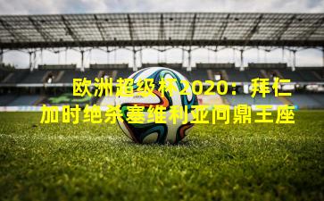 欧洲超级杯2020：拜仁加时绝杀塞维利亚问鼎王座